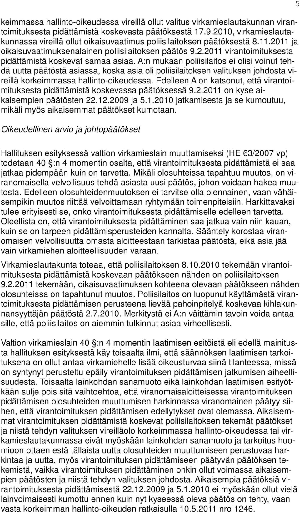 A:n mukaan poliisilaitos ei olisi voinut tehdä uutta päätöstä asiassa, koska asia oli poliisilaitoksen valituksen johdosta vireillä korkeimmassa hallinto-oikeudessa.