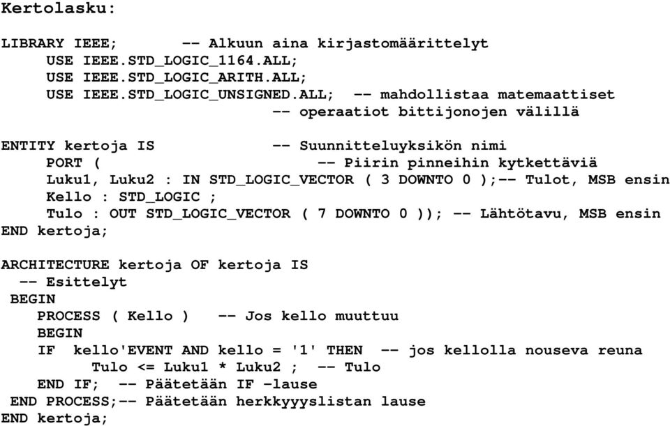 IN STD_LOGIC_VECTOR ( 3 DOWNTO 0 );-- Tulot, MSB ensin Kello : STD_LOGIC ; Tulo : OUT STD_LOGIC_VECTOR ( 7 DOWNTO 0 )); -- Lähtötavu, MSB ensin END kertoja; ARCHITECTURE