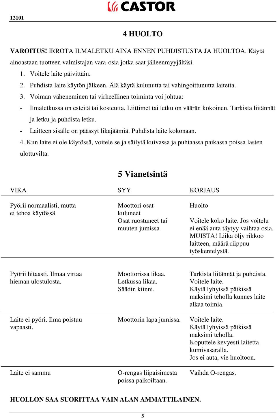 Liittimet tai letku on väärän kokoinen. Tarkista liitännät ja letku ja puhdista letku. - Laitteen sisälle on päässyt likajäämiä. Puhdista laite kokonaan. 4.