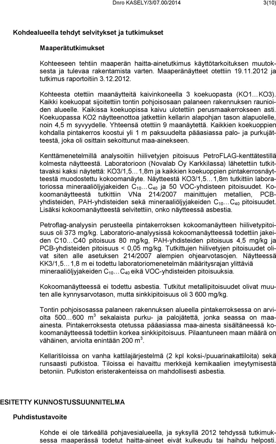Maaperänäytteet otettiin 19.11.2012 ja tutkimus raportoitiin 3.12.2012. Kohteesta otettiin maanäytteitä kaivinkoneella 3 koekuopasta (KO1 KO3).
