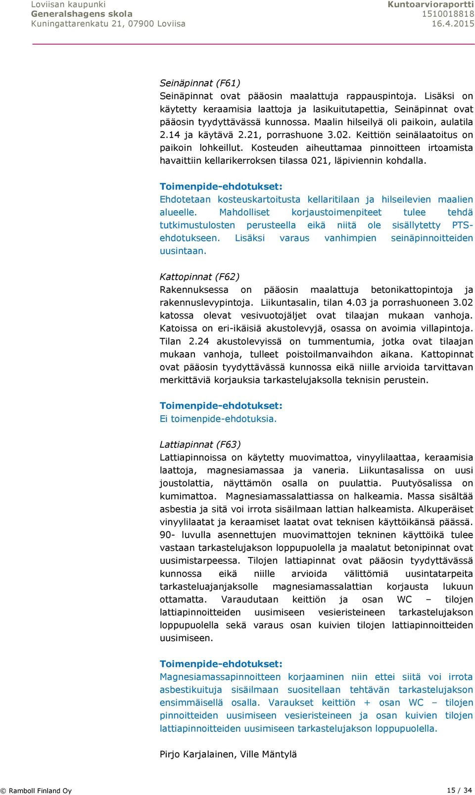 Kosteuden aiheuttamaa pinnoitteen irtoamista havaittiin kellarikerroksen tilassa 021, läpiviennin kohdalla. Ehdotetaan kosteuskartoitusta kellaritilaan ja hilseilevien maalien alueelle.