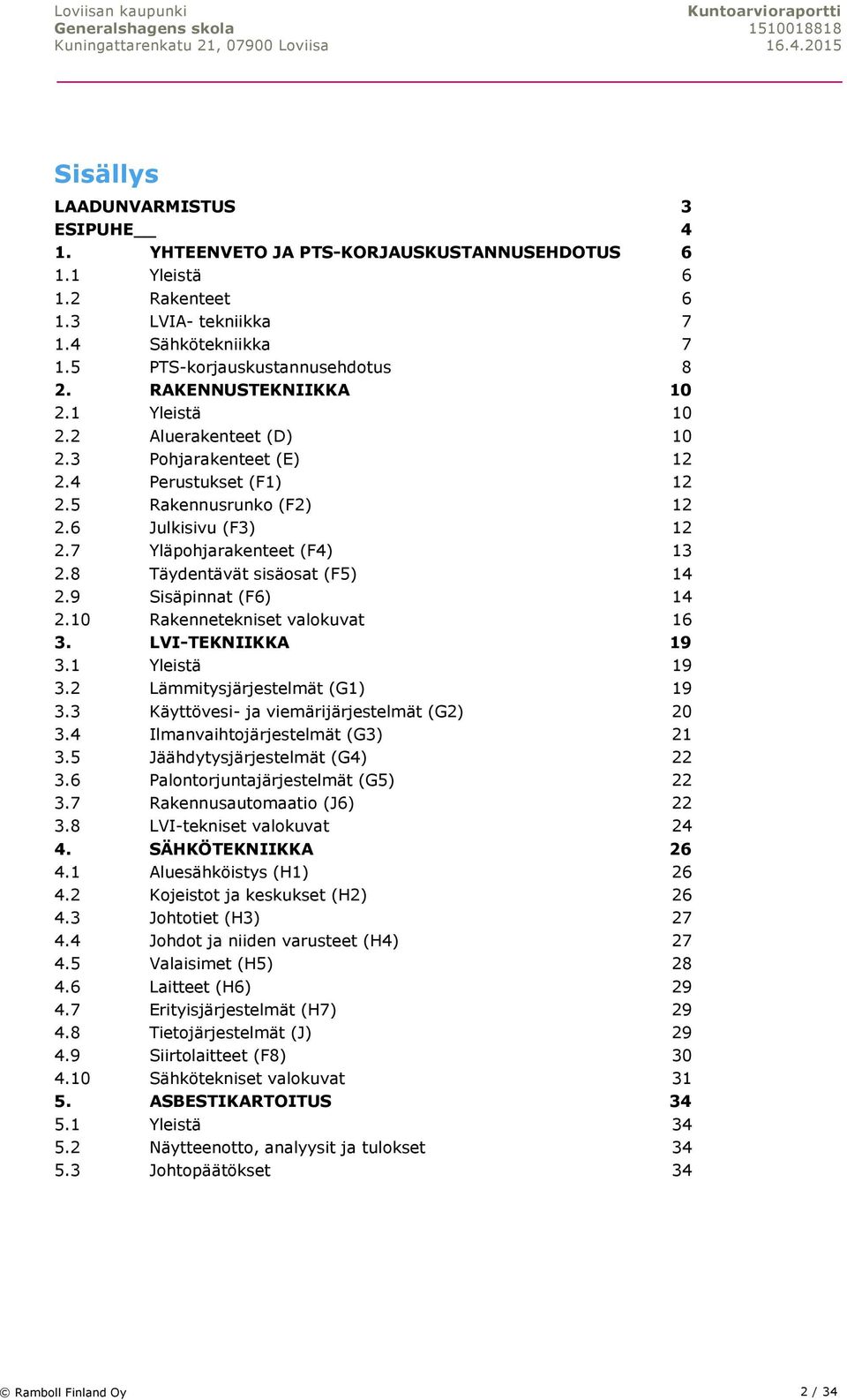 8 Täydentävät sisäosat (F5) 14 2.9 Sisäpinnat (F6) 14 2.10 Rakennetekniset valokuvat 16 3. LVI-TEKNIIKKA 19 3.1 Yleistä 19 3.2 Lämmitysjärjestelmät (G1) 19 3.