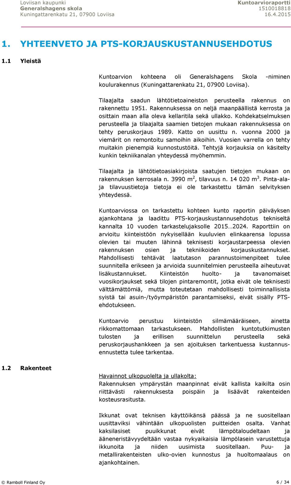 Kohdekatselmuksen perusteella ja tilaajalta saamien tietojen mukaan rakennuksessa on tehty peruskorjaus 1989. Katto on uusittu n. vuonna 2000 ja viemärit on remontoitu samoihin aikoihin.