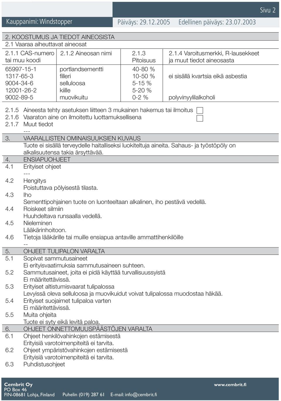 1 CAS-numero tai muu koodi 2.1.2 Aineosan nimi 2.1.3 Pitoisuus 2.1.4 Varoitusmerkki, R-lausekkeet ja muut tiedot aineosasta 65997-15-1 portlandsementti 40-80 % 1317-65-3 filleri 10-50 % ei sisällä