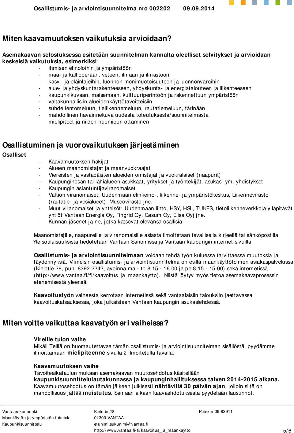 ilmaan ja ilmastoon - kasvi- ja eläinlajeihin, luonnon monimuotoisuuteen ja luonnonvaroihin - alue- ja yhdyskuntarakenteeseen, yhdyskunta- ja energiatalouteen ja liikenteeseen - kaupunkikuvaan,