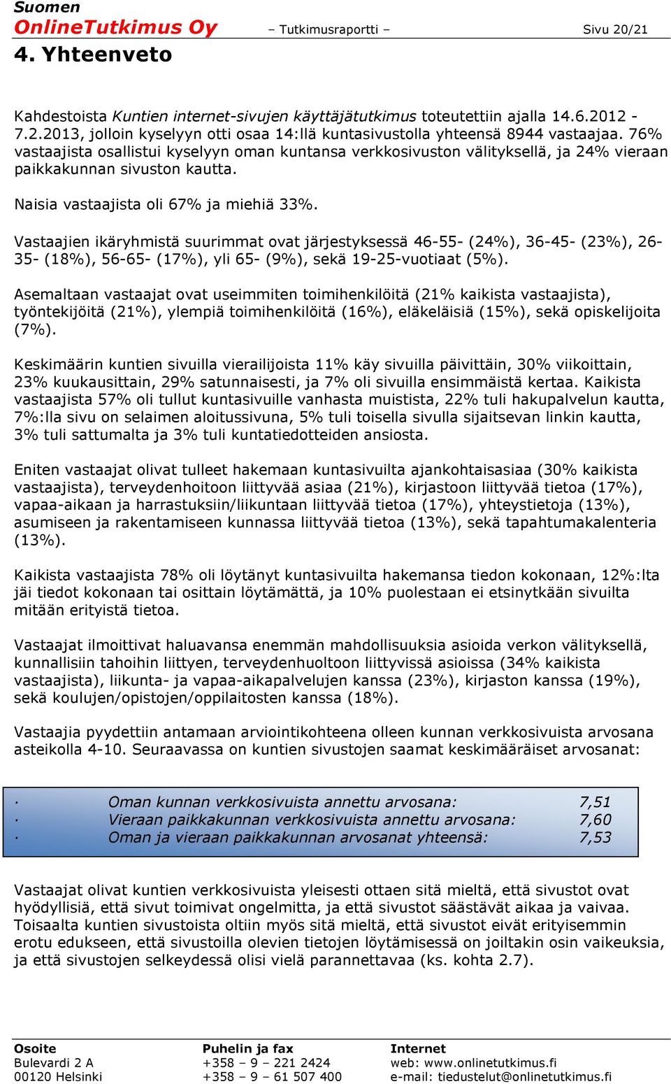 Vastaajien ikäryhmistä suurimmat ovat järjestyksessä 46-55- (24%), 36-45- (23%), 26-35- (18%), 56-65- (17%), yli 65- (9%), sekä 19-25-vuotiaat (5%).