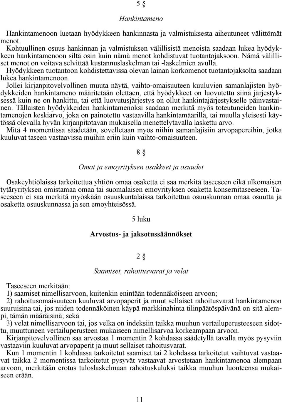 Nämä välilliset menot on voitava selvittää kustannuslaskelman tai -laskelmien avulla. Hyödykkeen tuotantoon kohdistettavissa olevan lainan korkomenot tuotantojaksolta saadaan lukea hankintamenoon.