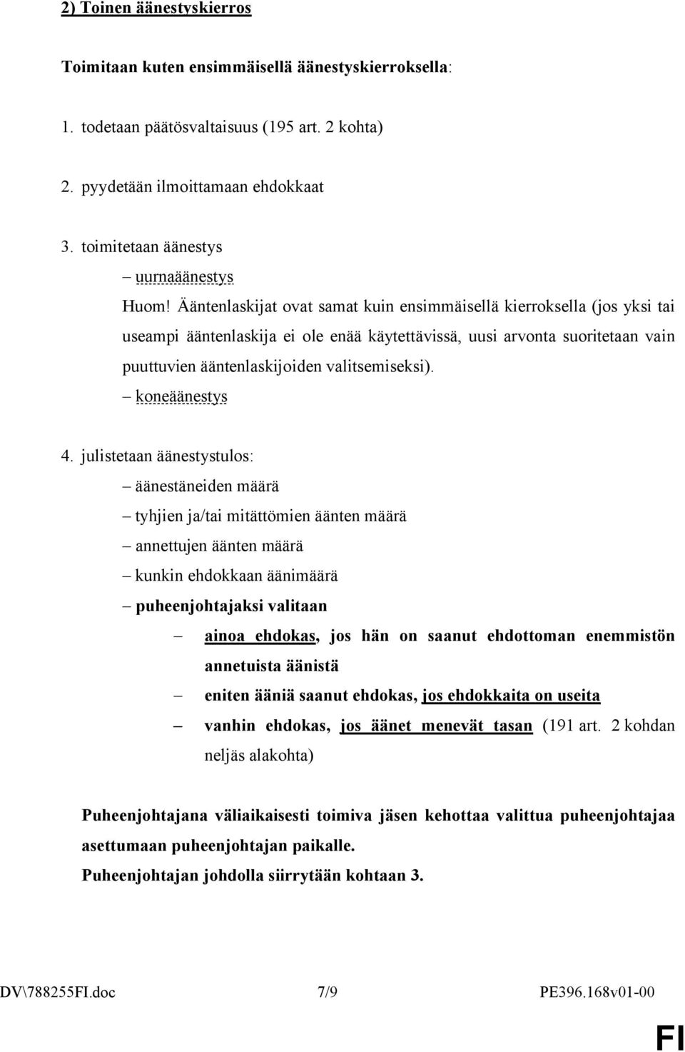 Ääntenlaskijat ovat samat kuin ensimmäisellä kierroksella (jos yksi tai useampi ääntenlaskija ei ole enää käytettävissä, uusi arvonta suoritetaan vain puuttuvien ääntenlaskijoiden valitsemiseksi).