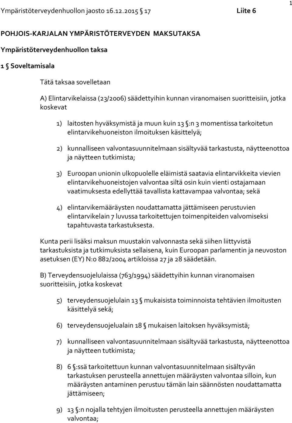 viranomaisen suoritteisiin, jotka koskevat 1) laitosten hyväksymistä ja muun kuin 13 :n 3 momentissa tarkoitetun elintarvikehuoneiston ilmoituksen käsittelyä; 2) kunnalliseen valvontasuunnitelmaan