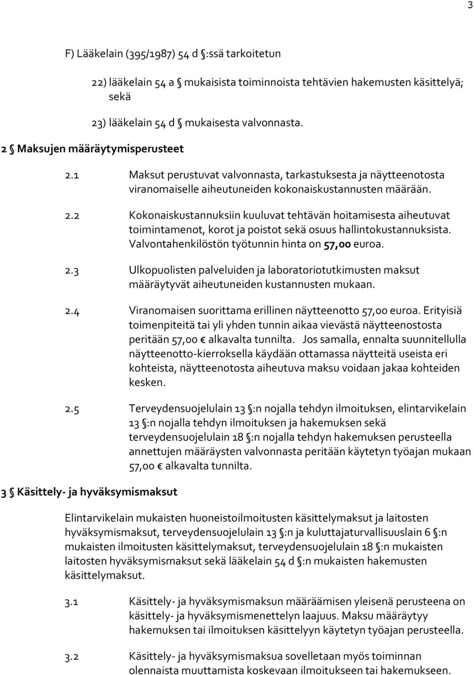 Valvontahenkilöstön työtunnin hinta on 57,00 euroa. 2.3 Ulkopuolisten palveluiden ja laboratoriotutkimusten maksut määräytyvät aiheutuneiden kustannusten mukaan. 2.4 Viranomaisen suorittama erillinen näytteenotto 57,00 euroa.