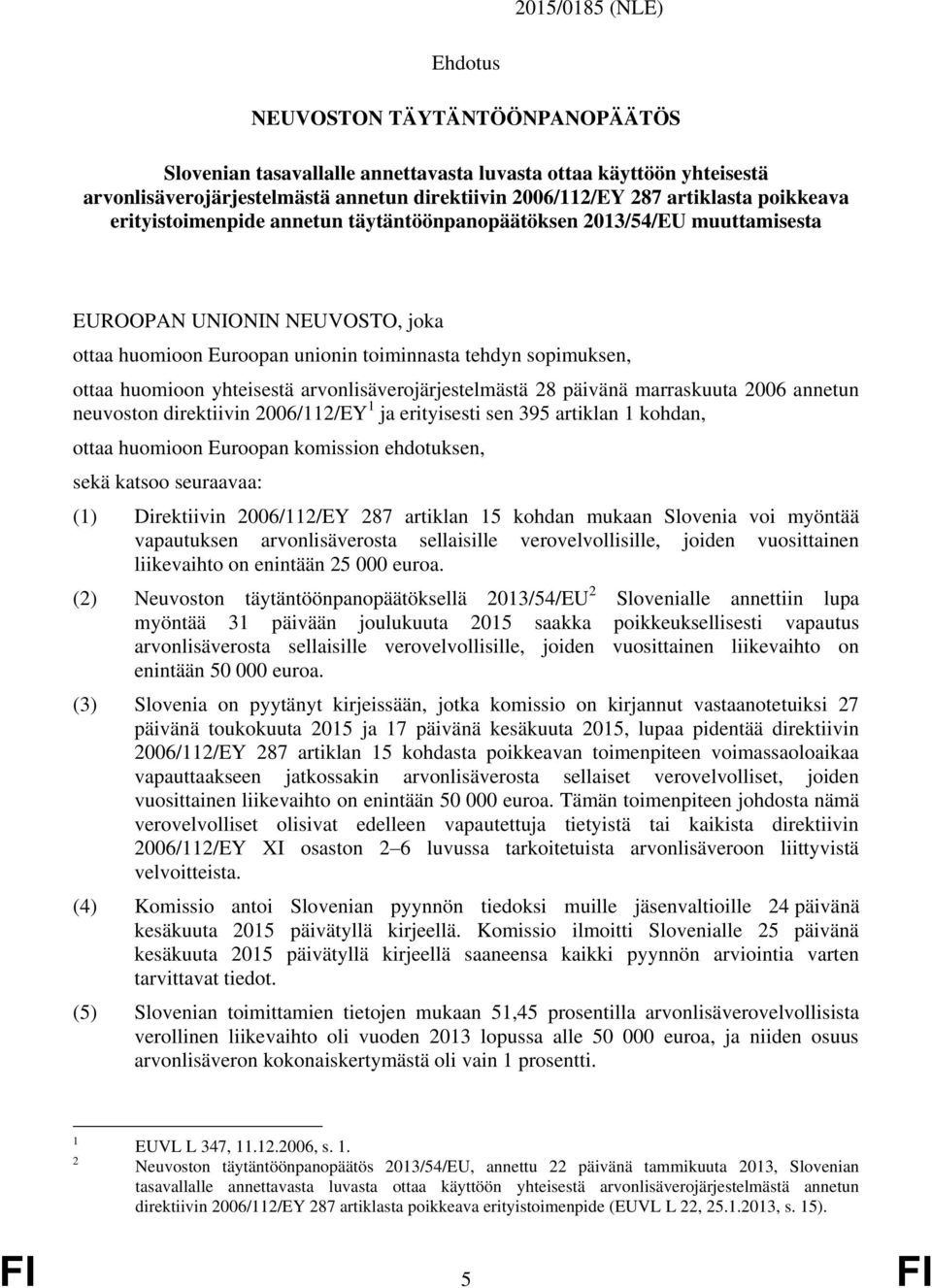 yhteisestä arvonlisäverojärjestelmästä 28 päivänä marraskuuta 2006 annetun neuvoston direktiivin 2006/112/EY 1 ja erityisesti sen 395 artiklan 1 kohdan, ottaa huomioon Euroopan komission ehdotuksen,