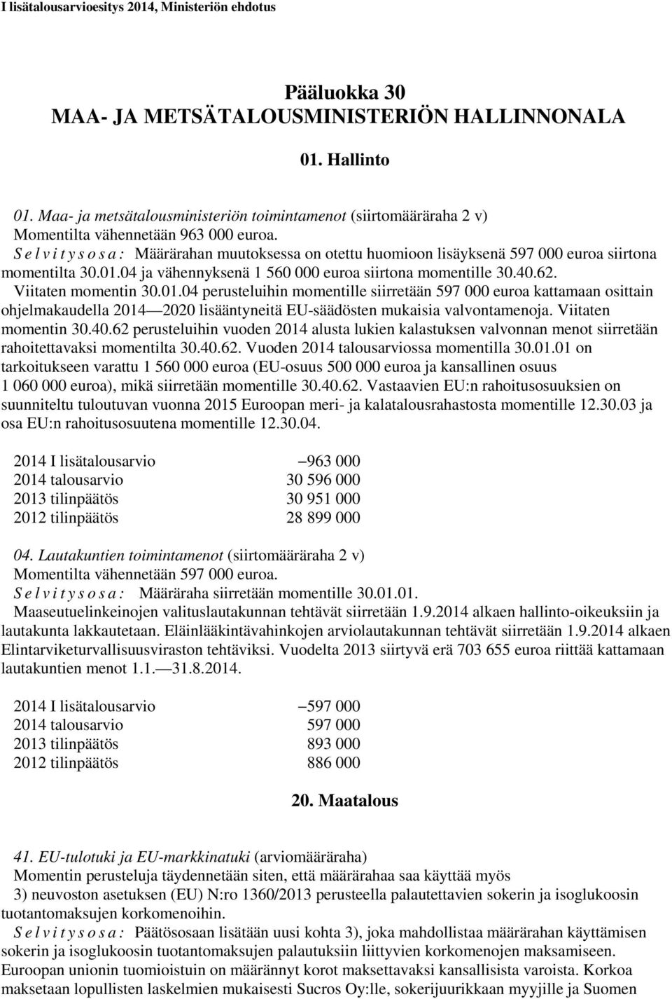 Viitaten momentin 30.01.04 perusteluihin momentille siirretään 597 000 euroa kattamaan osittain ohjelmakaudella 2014 2020 lisääntyneitä EU-säädösten mukaisia valvontamenoja. Viitaten momentin 30.40.