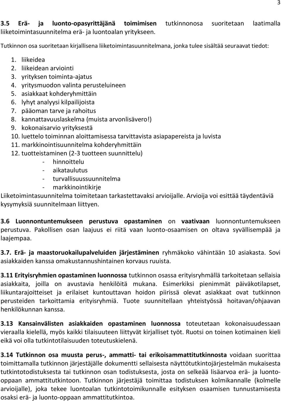 yritysmuodon valinta perusteluineen 5. asiakkaat kohderyhmittäin 6. lyhyt analyysi kilpailijoista 7. pääoman tarve ja rahoitus 8. kannattavuuslaskelma (muista arvonlisävero!) 9.