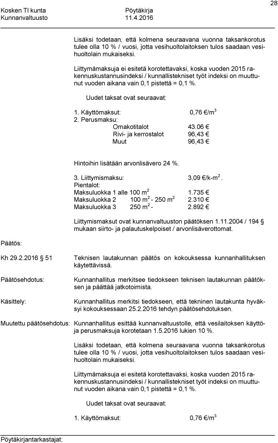 Uudet taksat ovat seuraavat: 1. Käyttömaksut: 0,76 /m 3 2. Perusmaksu: Omakotitalot 43.06 Rivi- ja kerrostalot 96,43 Muut 96,43 Hintoihin lisätään arvonlisävero 24 %. 3. Liittymismaksu: 3,09 /k-m 2.