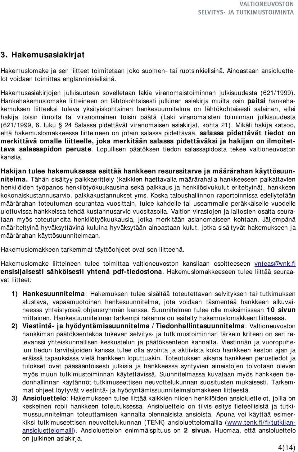 Hankehakemuslomake liitteineen on lähtökohtaisesti julkinen asiakirja muilta osin paitsi hankehakemuksen liitteeksi tuleva yksityiskohtainen hankesuunnitelma on lähtökohtaisesti salainen, ellei