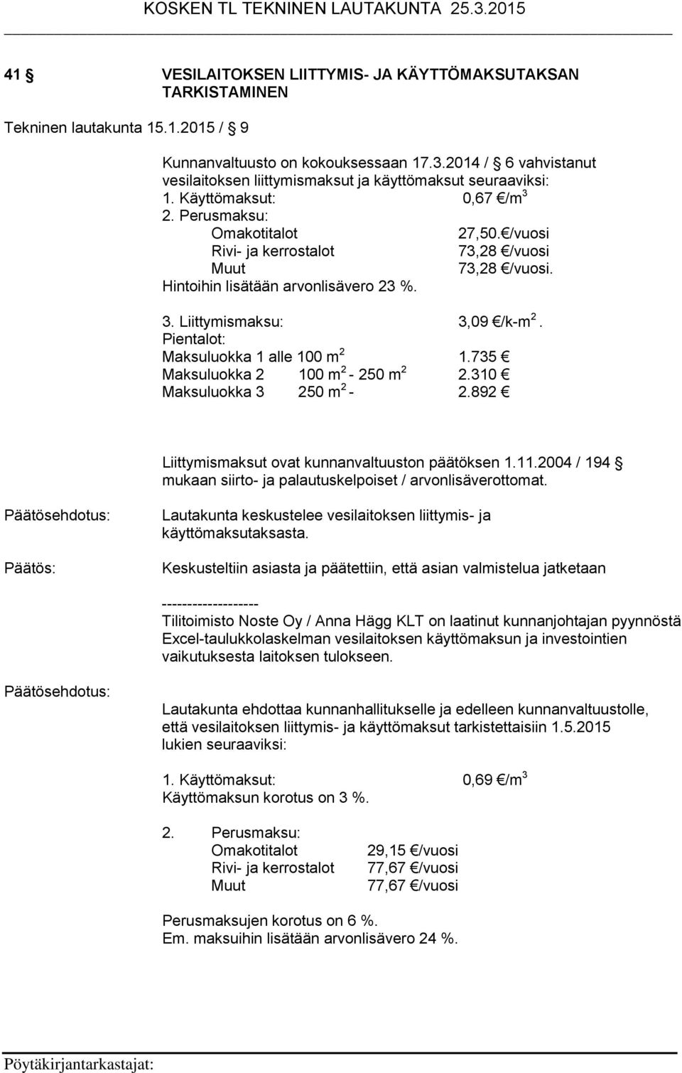 /vuosi Rivi- ja kerrostalot 73,28 /vuosi Muut 73,28 /vuosi. Hintoihin lisätään arvonlisävero 23 %. 3. Liittymismaksu: 3,09 /k-m 2. Pientalot: Maksuluokka 1 alle 100 m 2 1.