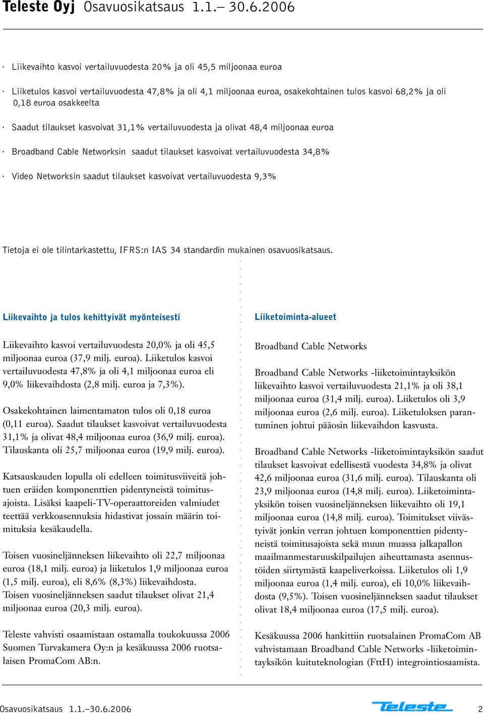 osakkeelta Saadut tilaukset kasvoivat 31,1% vertailuvuodesta ja olivat 48,4 miljoonaa euroa Broadband Cable Networksin saadut tilaukset kasvoivat vertailuvuodesta 34,8% Video Networksin saadut