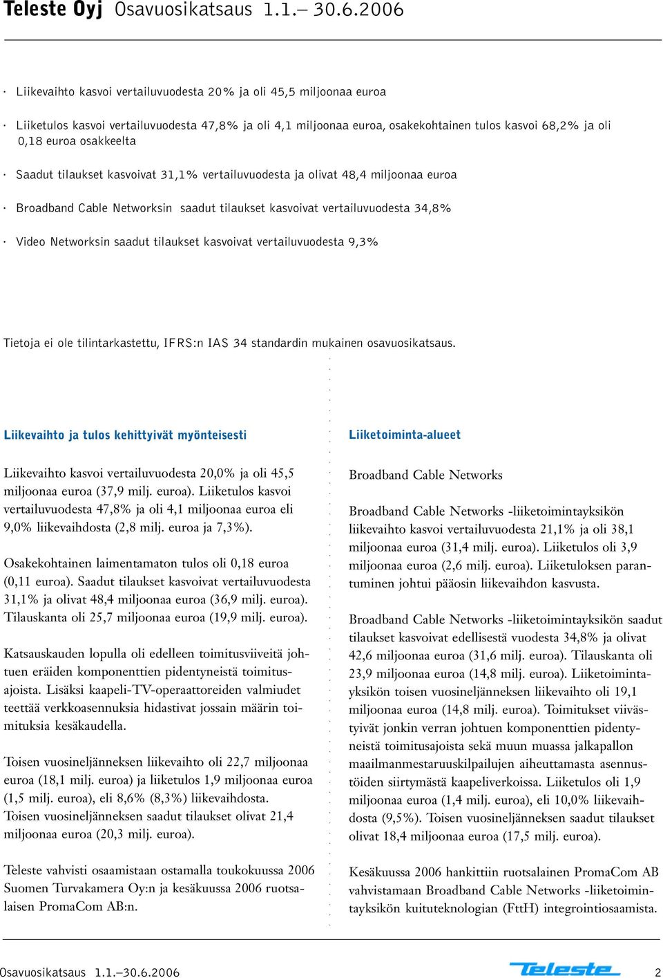 osakkeelta Saadut tilaukset kasvoivat 31,1% vertailuvuodesta ja olivat 48,4 miljoonaa euroa Broadband Cable Networksin saadut tilaukset kasvoivat vertailuvuodesta 34,8% Video Networksin saadut