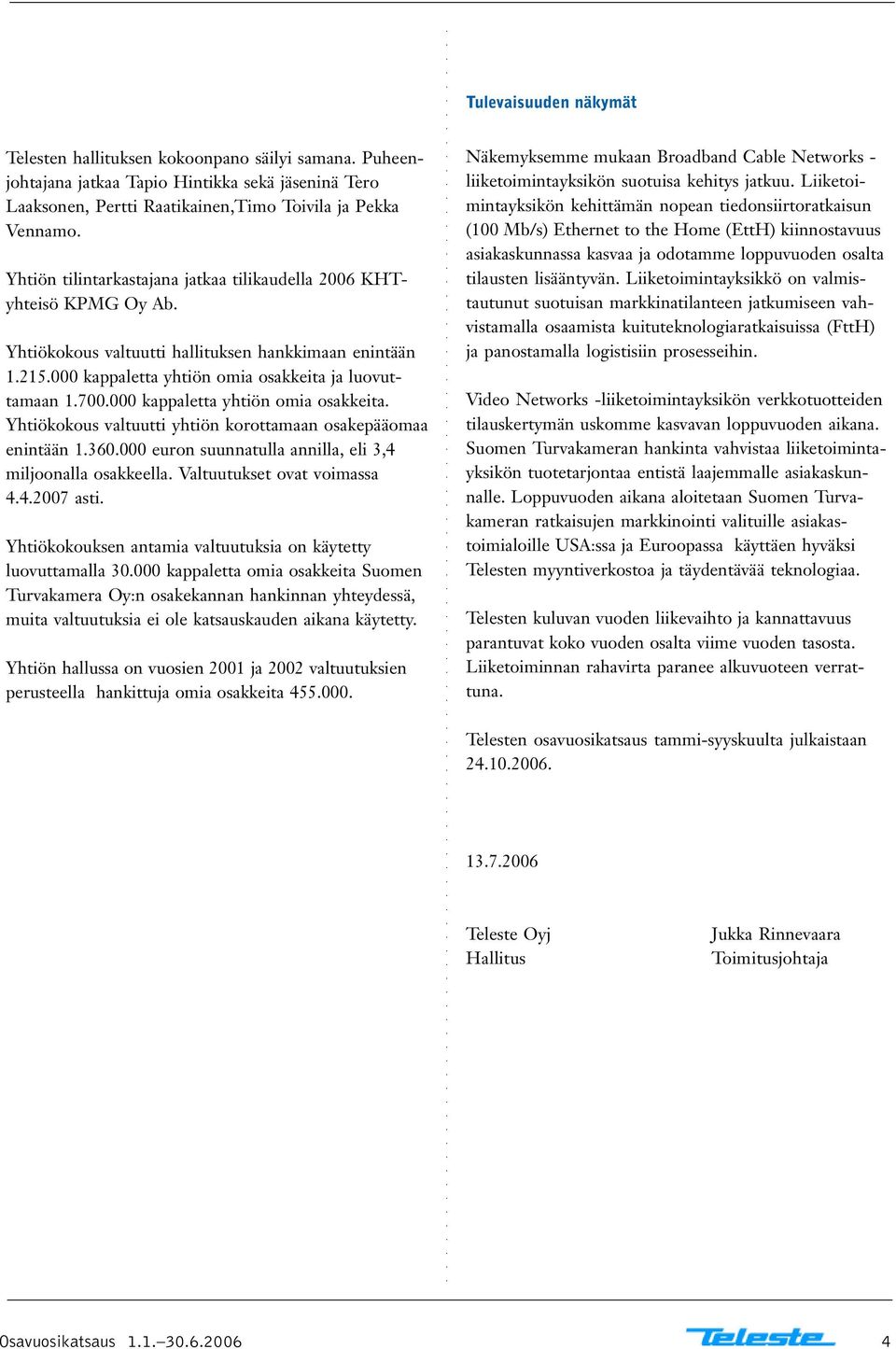 000 kappaletta yhtiön omia osakkeita. Yhtiökokous valtuutti yhtiön korottamaan osakepääomaa enintään 1.360.000 euron suunnatulla annilla, eli 3,4 miljoonalla osakkeella. Valtuutukset ovat voimassa 4.