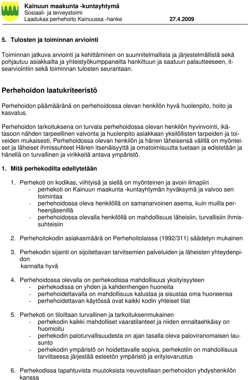 Perhehoidon tarkoituksena on turvata perhehoidossa olevan henkilön hyvinvointi, ikätasoon nähden tarpeellinen valvonta ja huolenpito asiakkaan yksilöllisten tarpeiden ja toiveiden mukaisesti.