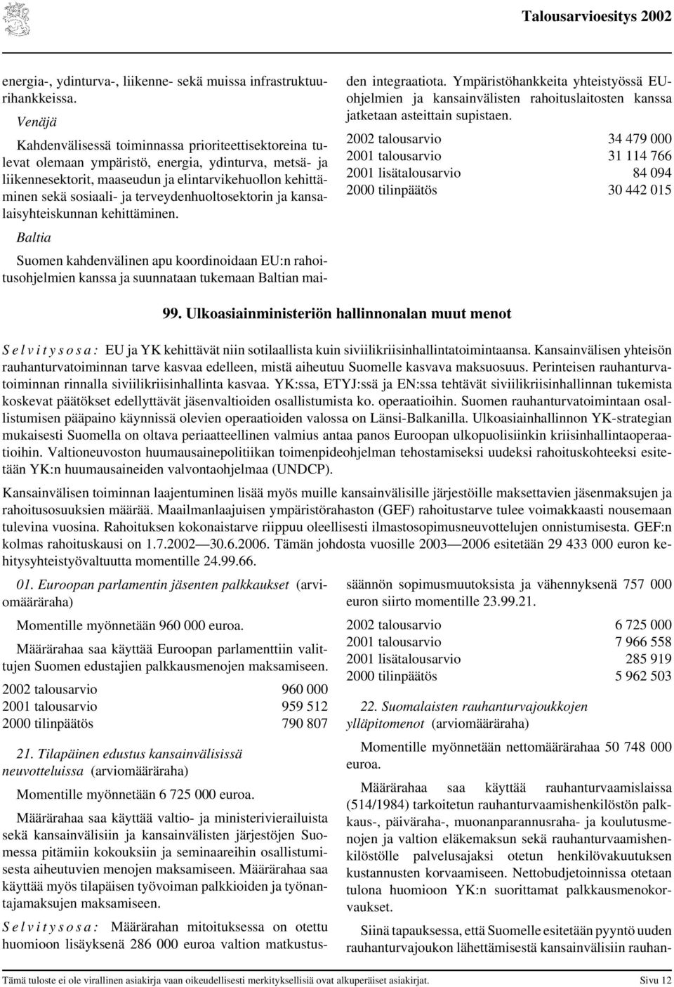 terveydenhuoltosektorin ja kansalaisyhteiskunnan kehittäminen. Baltia Suomen kahdenvälinen apu koordinoidaan EU:n rahoitusohjelmien kanssa ja suunnataan tukemaan Baltian maiden integraatiota.