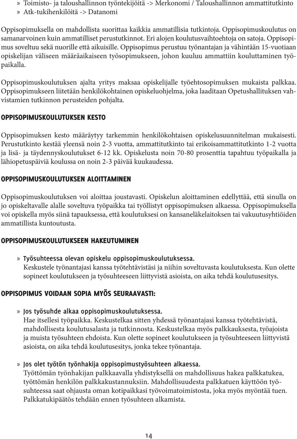 Oppisopimus perustuu työnantajan ja vähintään 15-vuotiaan opiskelijan väliseen määräaikaiseen työsopimukseen, johon kuuluu ammattiin kouluttaminen työpaikalla.