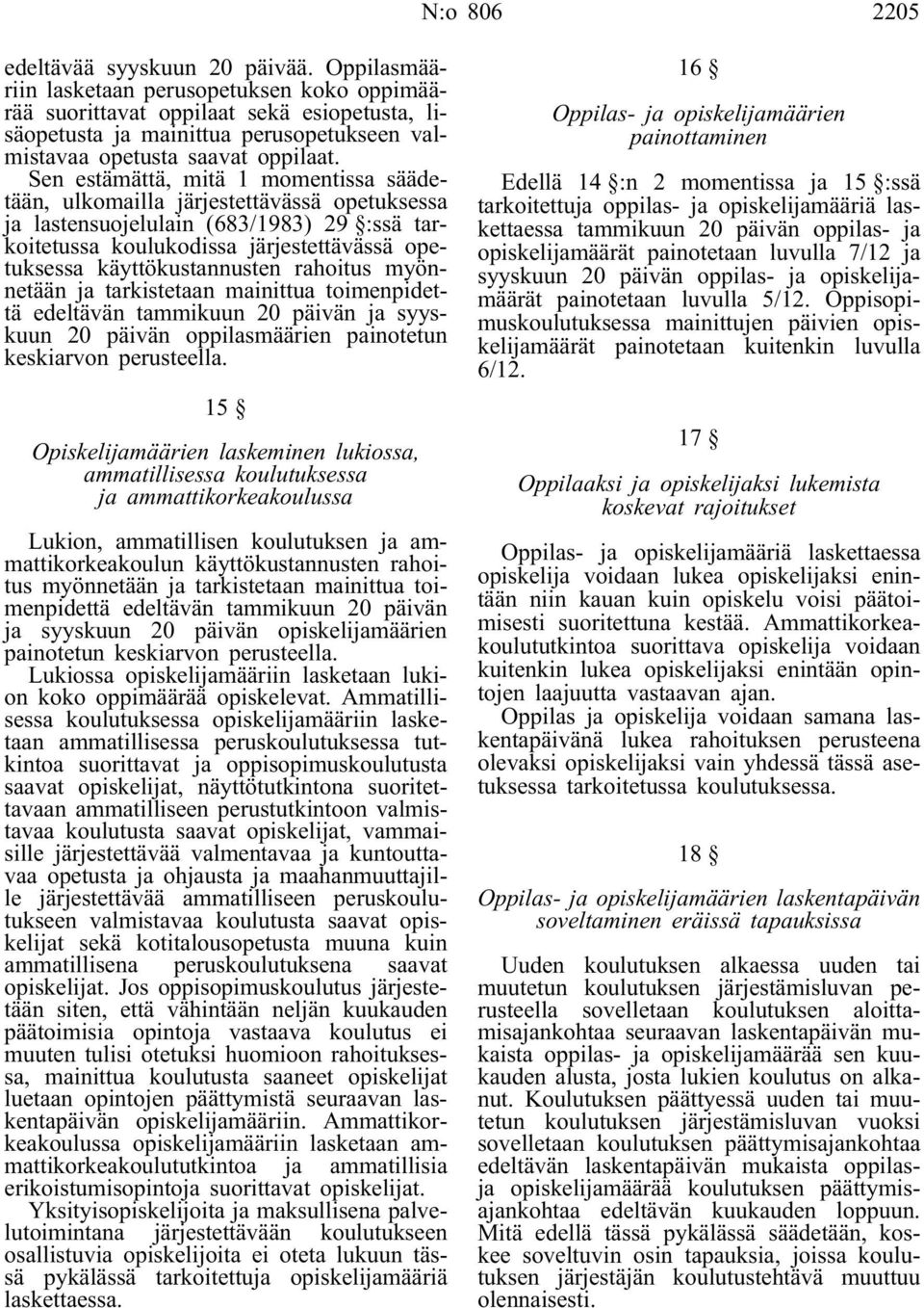 Sen estämättä, mitä 1 momentissa säädetään, ulkomailla järjestettävässä opetuksessa ja lastensuojelulain (683/1983) 29 :ssä tarkoitetussa koulukodissa järjestettävässä opetuksessa käyttökustannusten