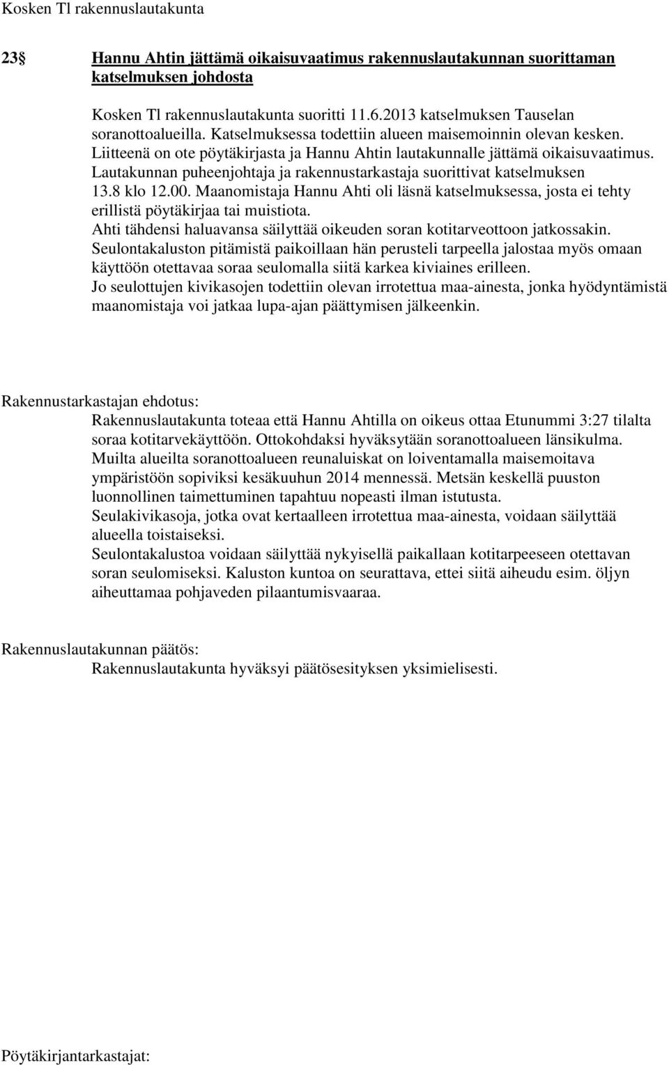 Lautakunnan puheenjohtaja ja rakennustarkastaja suorittivat katselmuksen 13.8 klo 12.00. Maanomistaja Hannu Ahti oli läsnä katselmuksessa, josta ei tehty erillistä pöytäkirjaa tai muistiota.