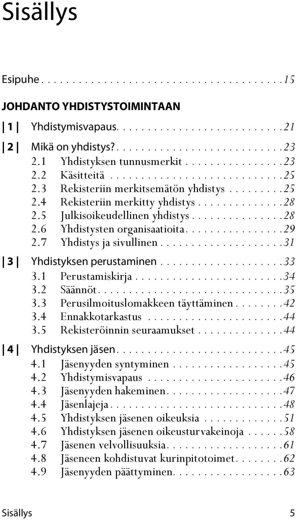 5 Julkisoikeudellinen yhdistys...............28 2.6 Yhdistysten organisaatioita................29 2.7 Yhdistys ja sivullinen....................31 3 Yhdistyksen perustaminen....................33 3.