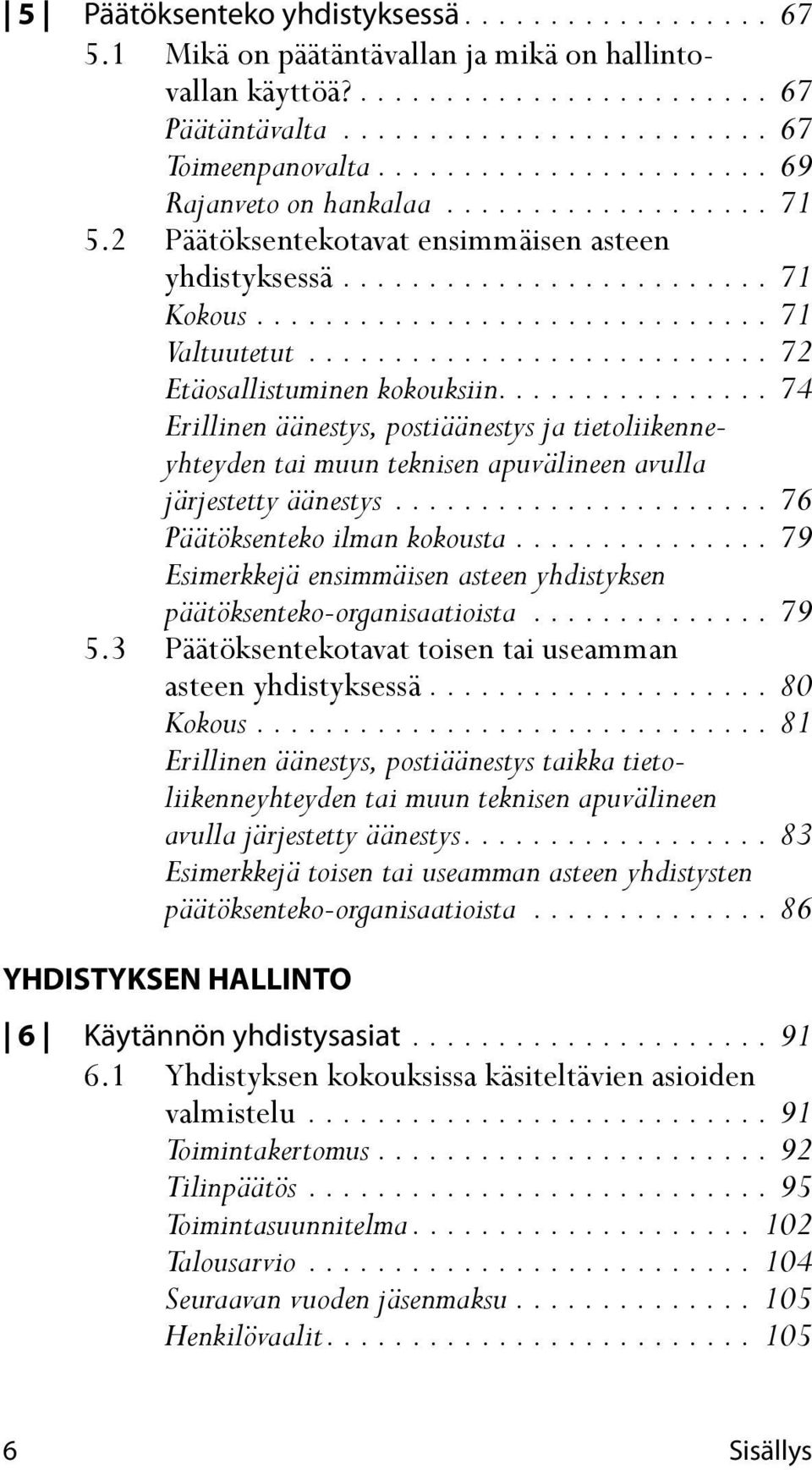 .......................... 72 Etäosallistuminen kokouksiin................ 74 Erillinen äänestys, postiäänestys ja tietoliikenneyhteyden tai muun teknisen apuvälineen avulla järjestetty äänestys.