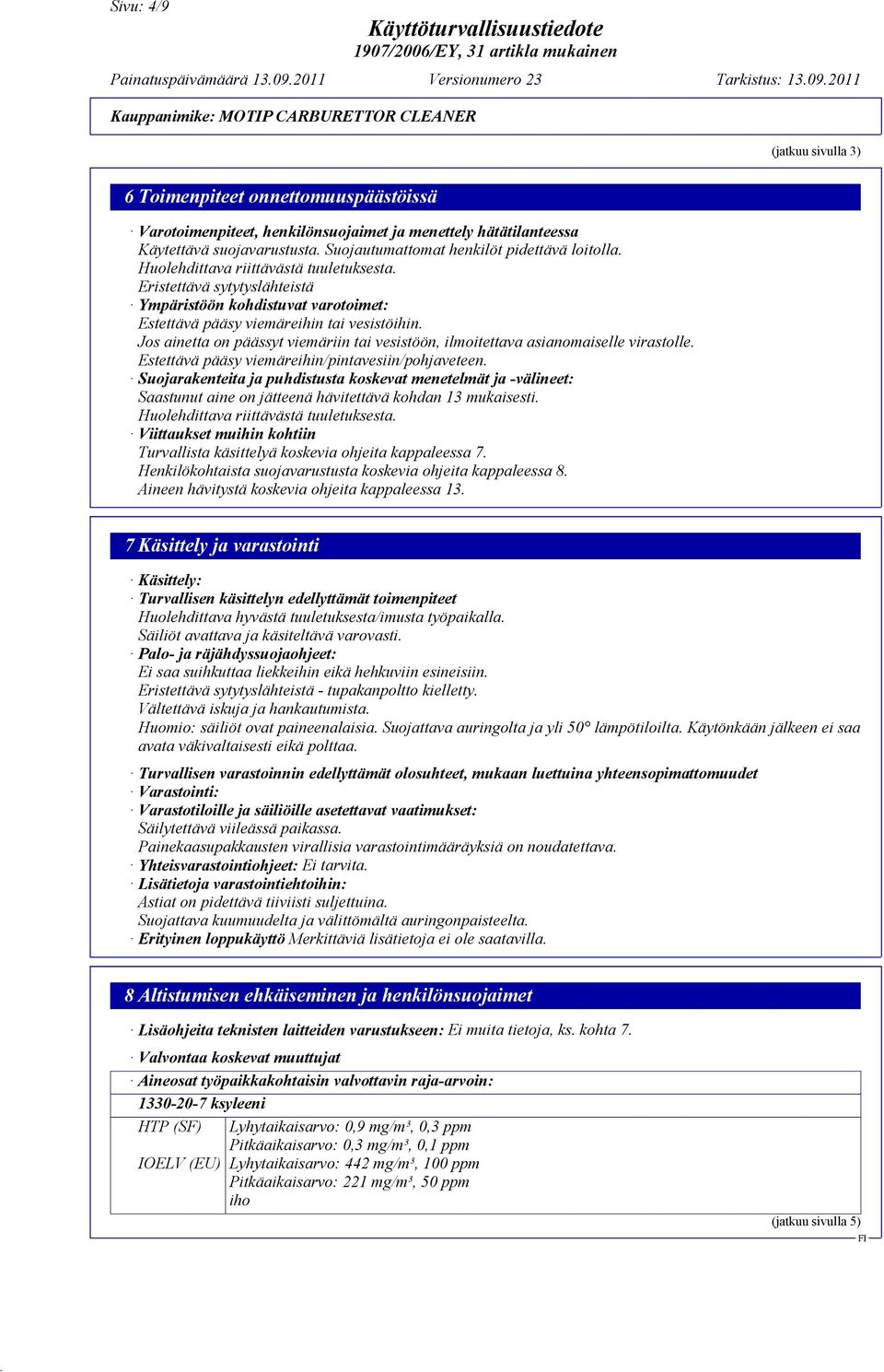 Jos ainetta on päässyt viemäriin tai vesistöön, ilmoitettava asianomaiselle virastolle. Estettävä pääsy viemäreihin/pintavesiin/pohjaveteen.