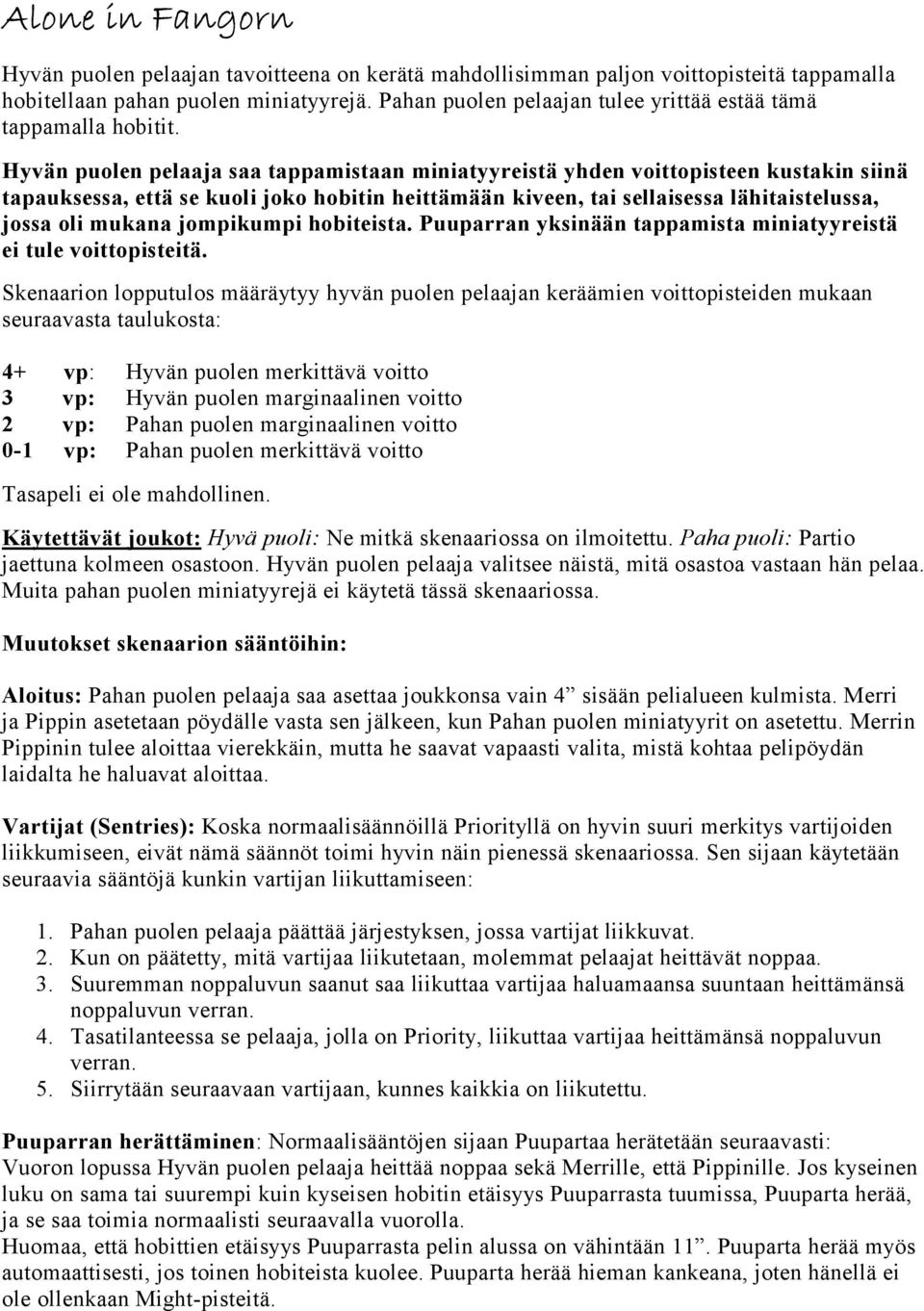 Hyvän puolen pelaaja saa tappamistaan miniatyyreistä yhden voittopisteen kustakin siinä tapauksessa, että se kuoli joko hobitin heittämään kiveen, tai sellaisessa lähitaistelussa, jossa oli mukana