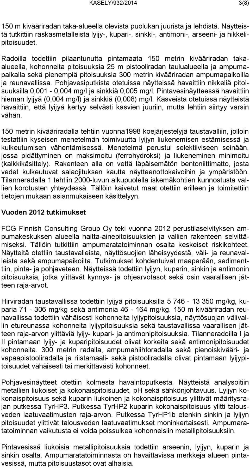 Radoilla todettiin pilaantunutta pintamaata 150 metrin kivääriradan takaalueella, kohonneita pitoisuuksia 25 m pistooliradan taulualueella ja ampumapaikalla sekä pienempiä pitoisuuksia 300 metrin