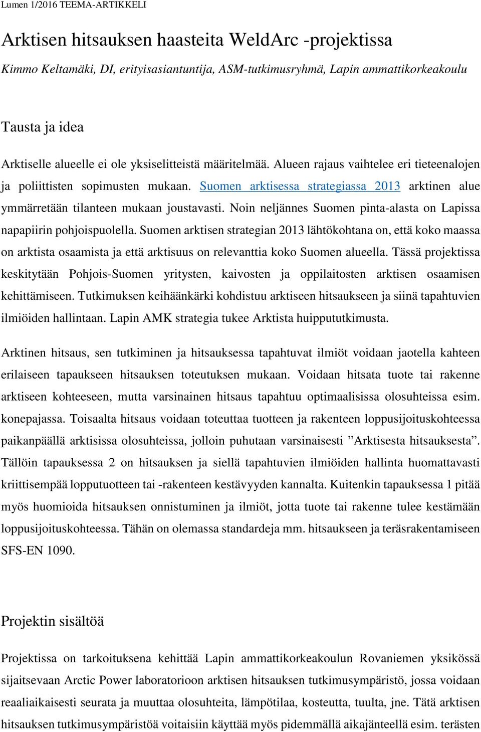 Suomen arktisessa strategiassa 2013 arktinen alue ymmärretään tilanteen mukaan joustavasti. Noin neljännes Suomen pinta-alasta on Lapissa napapiirin pohjoispuolella.