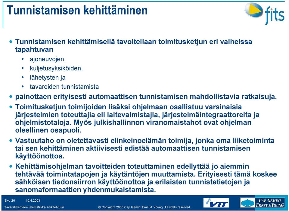 Toimitusketjun toimijoiden lisäksi ohjelmaan osallistuu varsinaisia järjestelmien toteuttajia eli laitevalmistajia, järjestelmäintegraattoreita ja ohjelmistotaloja.