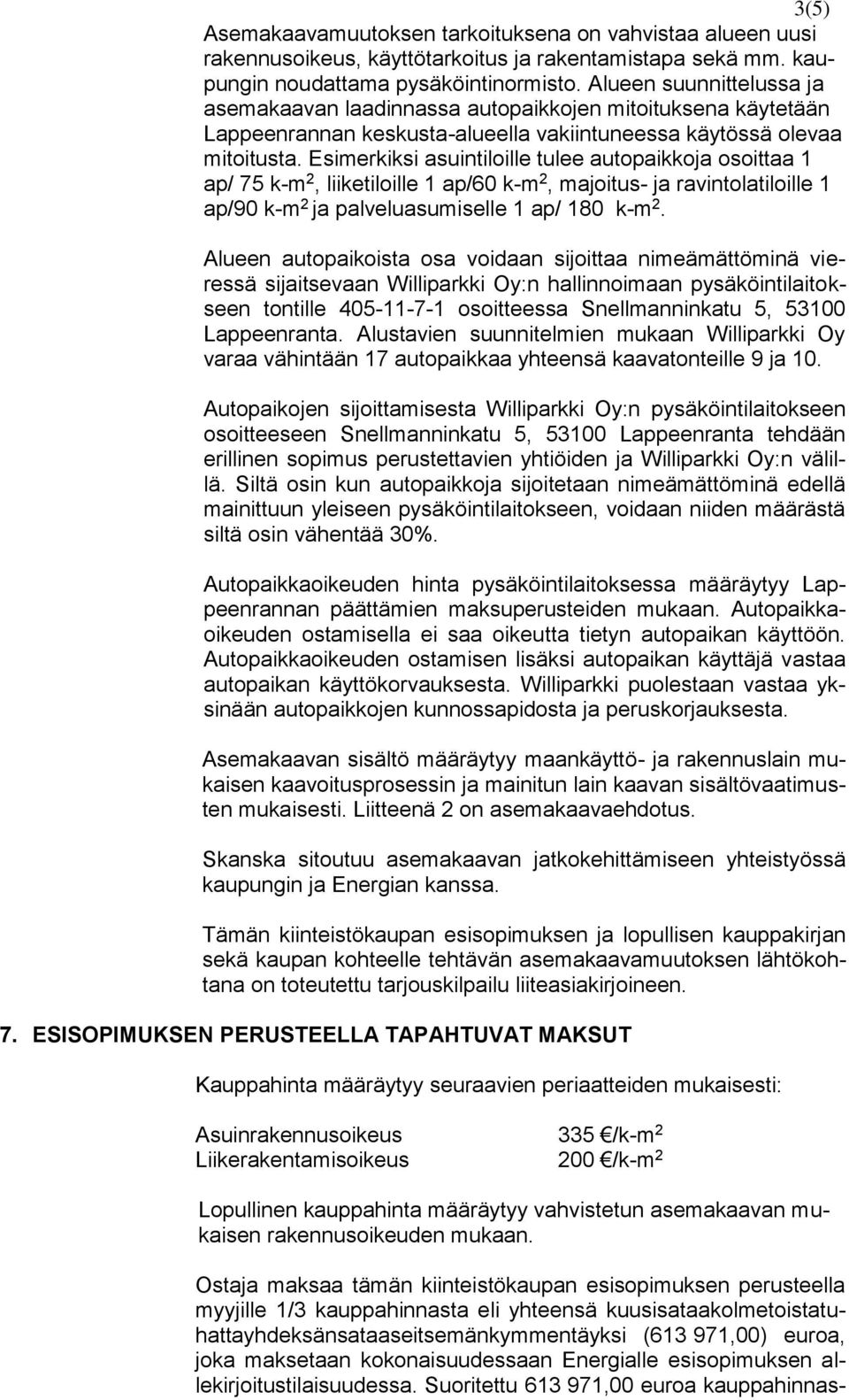 Esimerkiksi asuintiloille tulee autopaikkoja osoittaa 1 ap/ 75 k-m 2, liiketiloille 1 ap/60 k-m 2, majoitus- ja ravintolatiloille 1 ap/90 k-m 2 ja palveluasumiselle 1 ap/ 180 k-m 2.