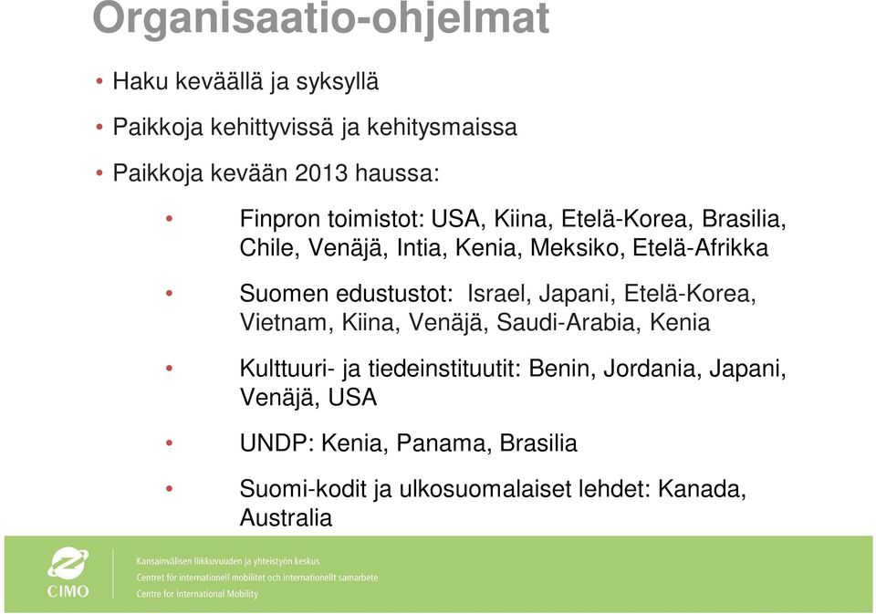 edustustot: Israel, Japani, Etelä-Korea, Vietnam, Kiina, Venäjä, Saudi-Arabia, Kenia Kulttuuri- ja tiedeinstituutit: