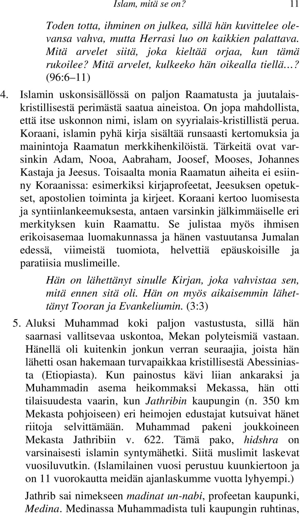 On jopa mahdollista, että itse uskonnon nimi, islam on syyrialais-kristillistä perua. Koraani, islamin pyhä kirja sisältää runsaasti kertomuksia ja mainintoja Raamatun merkkihenkilöistä.