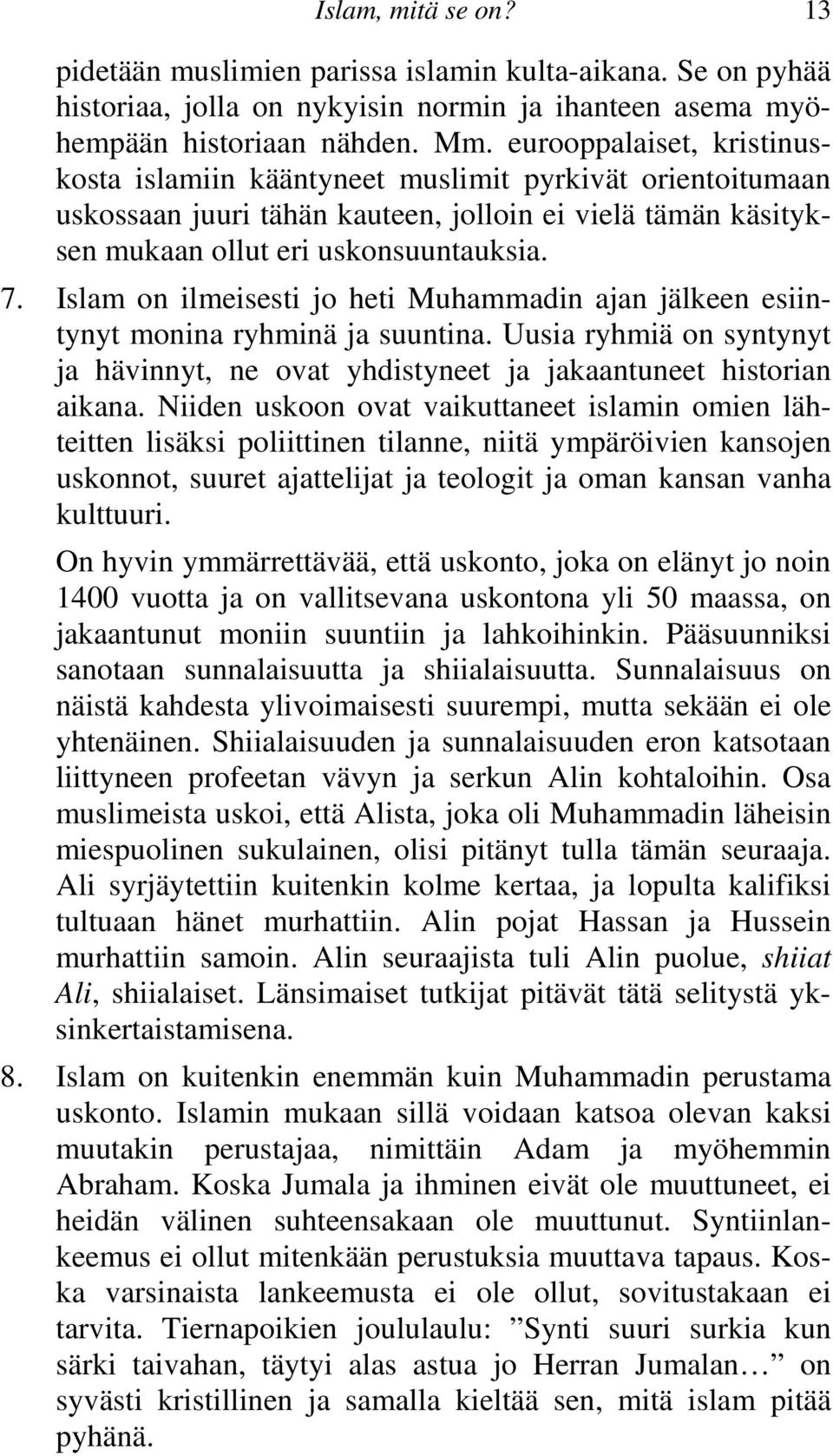 Islam on ilmeisesti jo heti Muhammadin ajan jälkeen esiintynyt monina ryhminä ja suuntina. Uusia ryhmiä on syntynyt ja hävinnyt, ne ovat yhdistyneet ja jakaantuneet historian aikana.