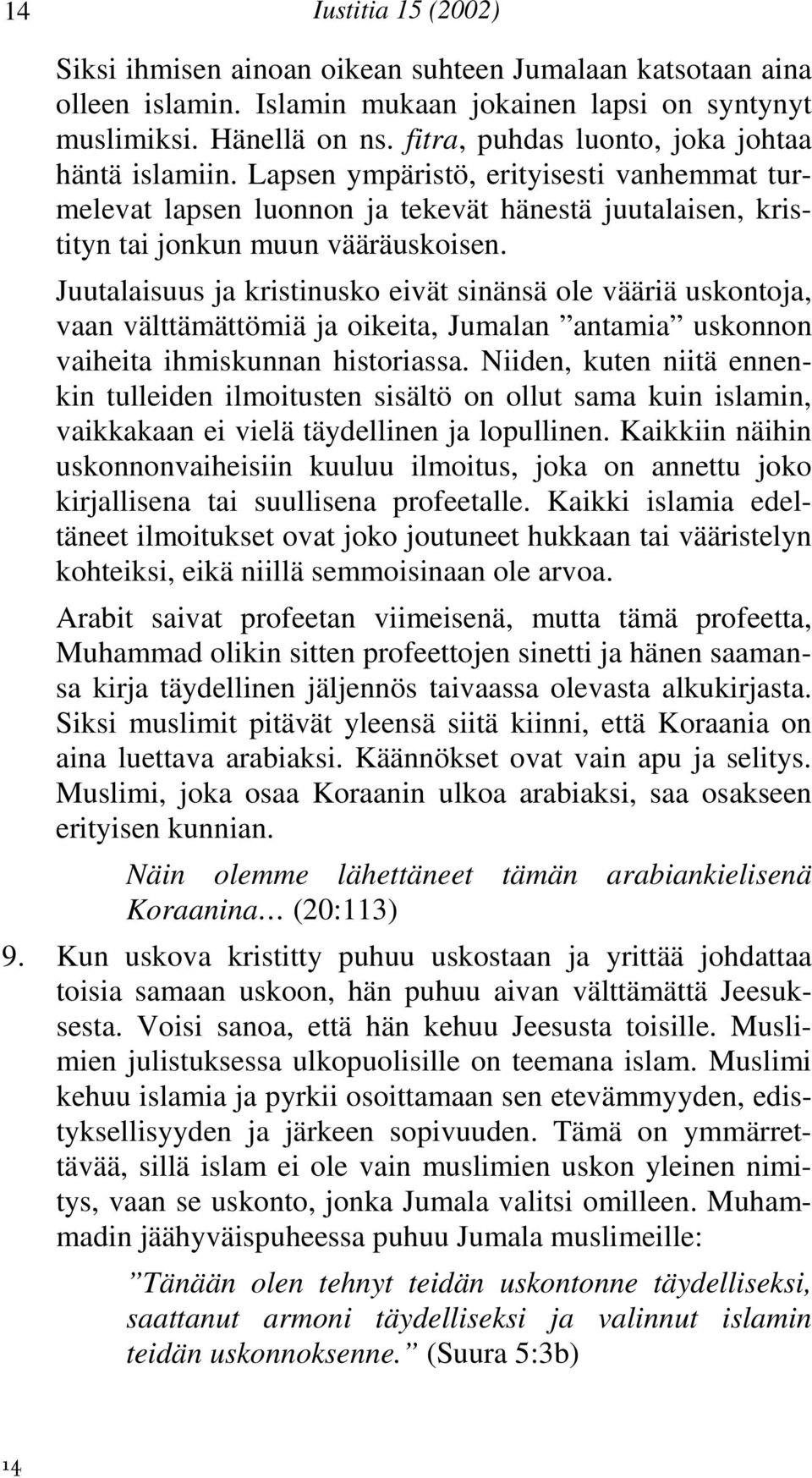 Juutalaisuus ja kristinusko eivät sinänsä ole vääriä uskontoja, vaan välttämättömiä ja oikeita, Jumalan antamia uskonnon vaiheita ihmiskunnan historiassa.