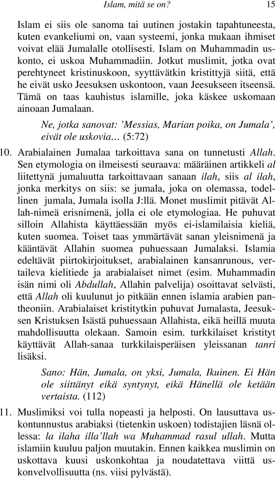 Jotkut muslimit, jotka ovat perehtyneet kristinuskoon, syyttävätkin kristittyjä siitä, että he eivät usko Jeesuksen uskontoon, vaan Jeesukseen itseensä.