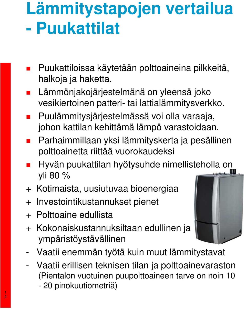 Parhaimmillaan yksi lämmityskerta ja pesällinen polttoainetta riittää vuorokaudeksi Hyvän puukattilan hyötysuhde nimellisteholla on yli 80 % + Kotimaista, uusiutuvaa bioenergiaa +