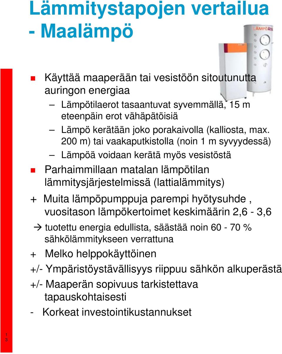 200 m) tai vaakaputkistolla (noin m syvyydessä) Lämpöä voidaan kerätä myös vesistöstä Parhaimmillaan matalan lämpötilan lämmitysjärjestelmissä (lattialämmitys) + Muita