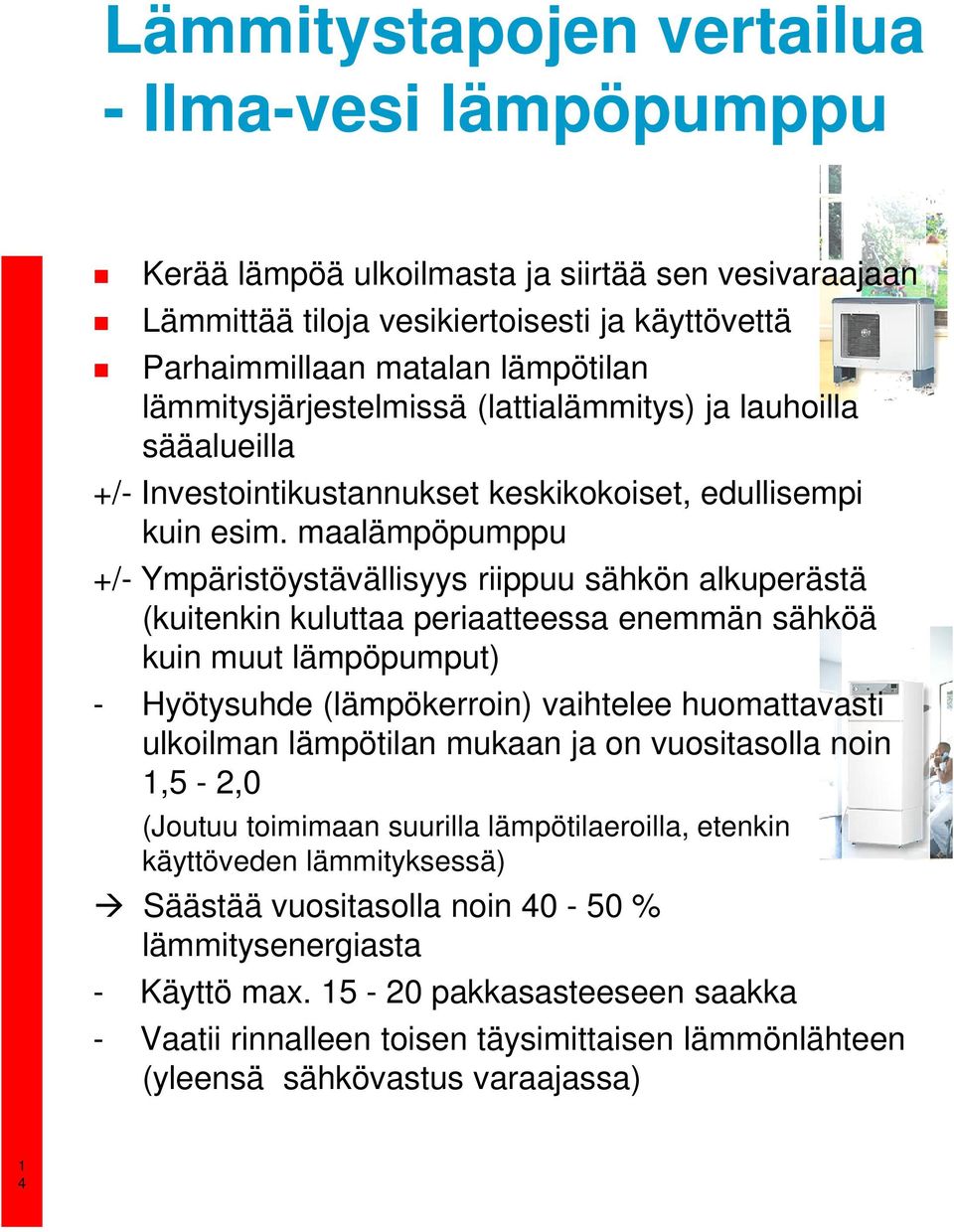 maalämpöpumppu +/- Ympäristöystävällisyys riippuu sähkön alkuperästä (kuitenkin kuluttaa periaatteessa enemmän sähköä kuin muut lämpöpumput) - Hyötysuhde (lämpökerroin) vaihtelee huomattavasti