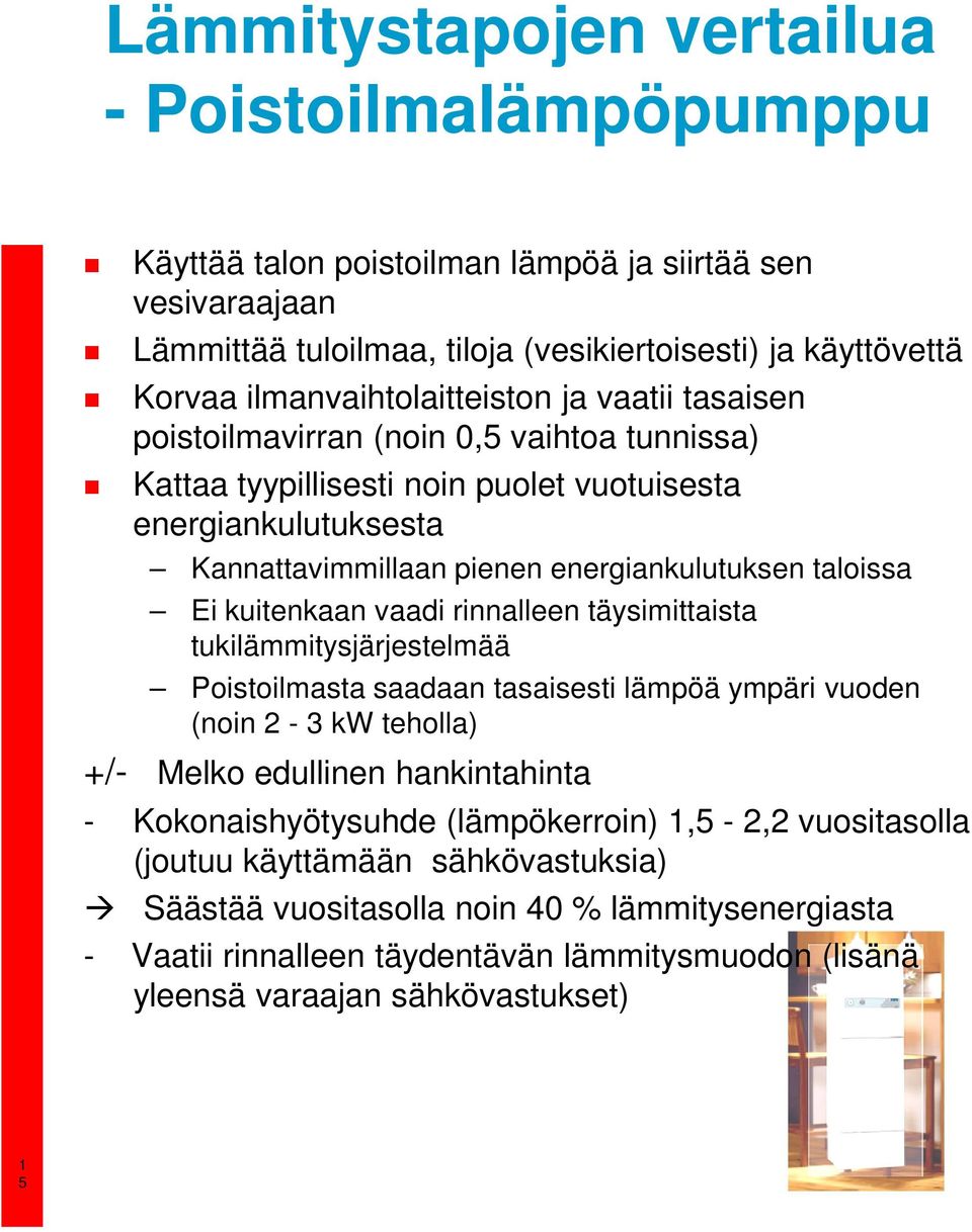 taloissa Ei kuitenkaan vaadi rinnalleen täysimittaista tukilämmitysjärjestelmää Poistoilmasta saadaan tasaisesti lämpöä ympäri vuoden (noin 2-3 kw teholla) +/- Melko edullinen hankintahinta -