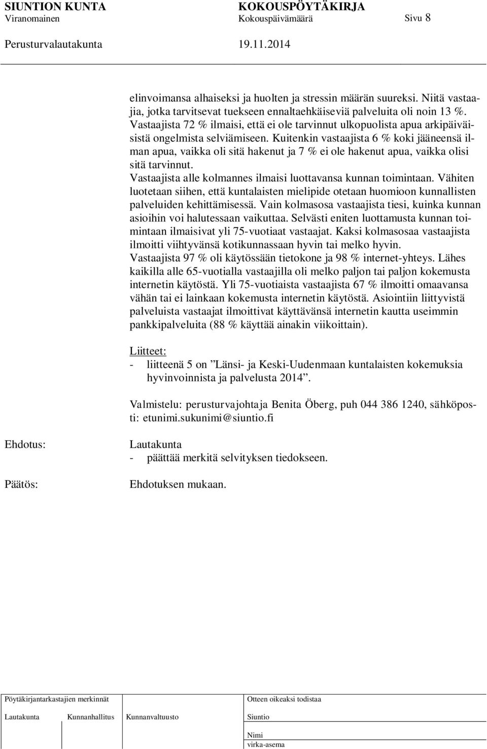 Kuitenkin vastaajista 6 % koki jääneensä ilman apua, vaikka oli sitä hakenut ja 7 % ei ole hakenut apua, vaikka olisi sitä tarvinnut. Vastaajista alle kolmannes ilmaisi luottavansa kunnan toimintaan.