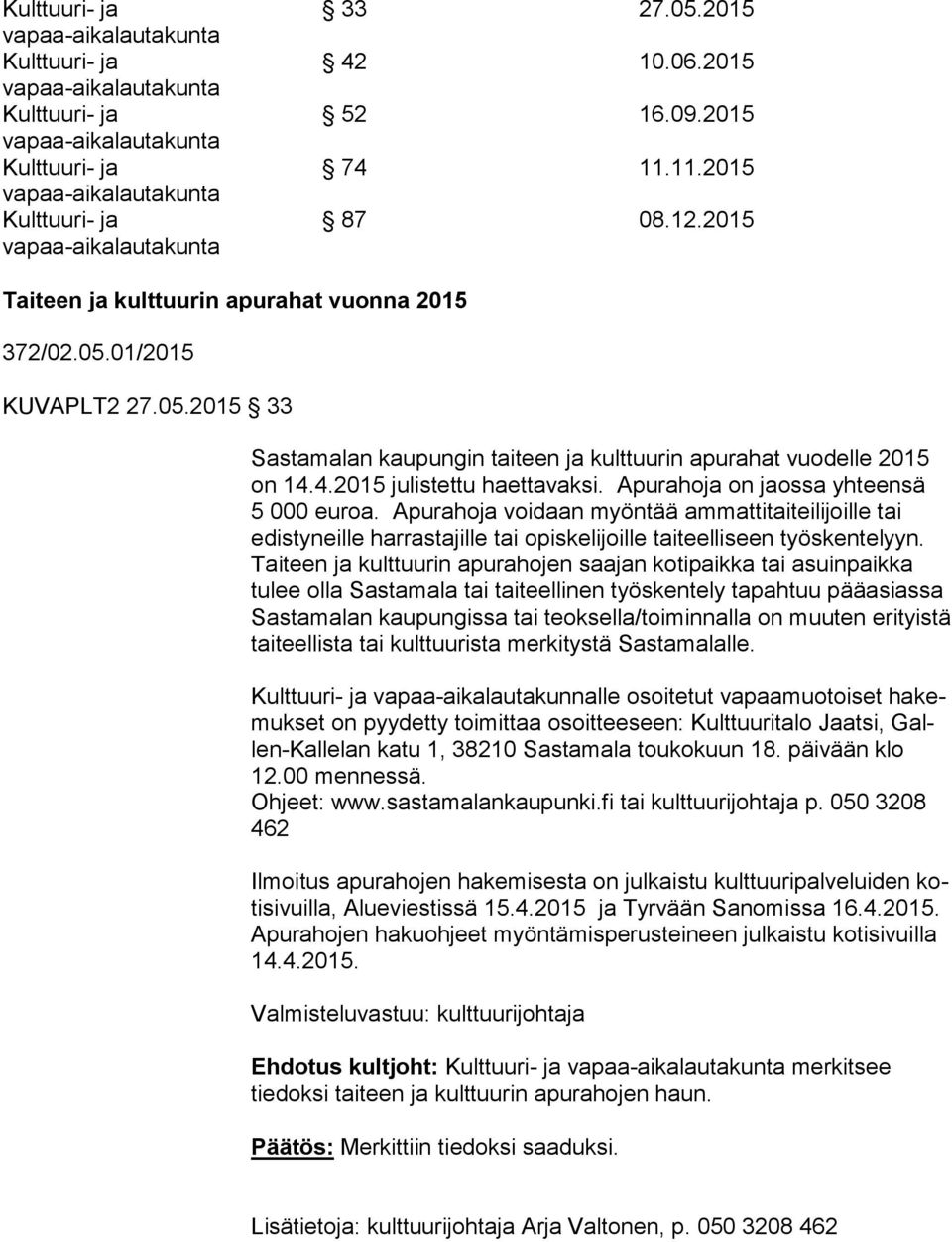 Apurahoja voidaan myöntää ammattitaiteilijoille tai edis ty neil le harrastajille tai opiskelijoille taiteelliseen työskentelyyn.