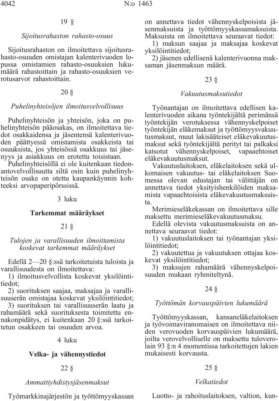 20 Puhelinyhteisöjen ilmoitusvelvollisuus Puhelinyhteisön ja yhteisön, joka on puhelinyhteisön pääosakas, on ilmoitettava tiedot osakkaidensa ja jäsentensä kalenterivuoden päättyessä omistamista