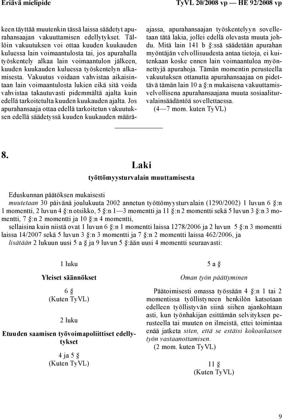 Vakuutus voidaan vahvistaa aikaisintaan lain voimaantulosta lukien eikä sitä voida vahvistaa takautuvasti pidemmältä ajalta kuin edellä tarkoitetulta kuuden kuukauden ajalta.