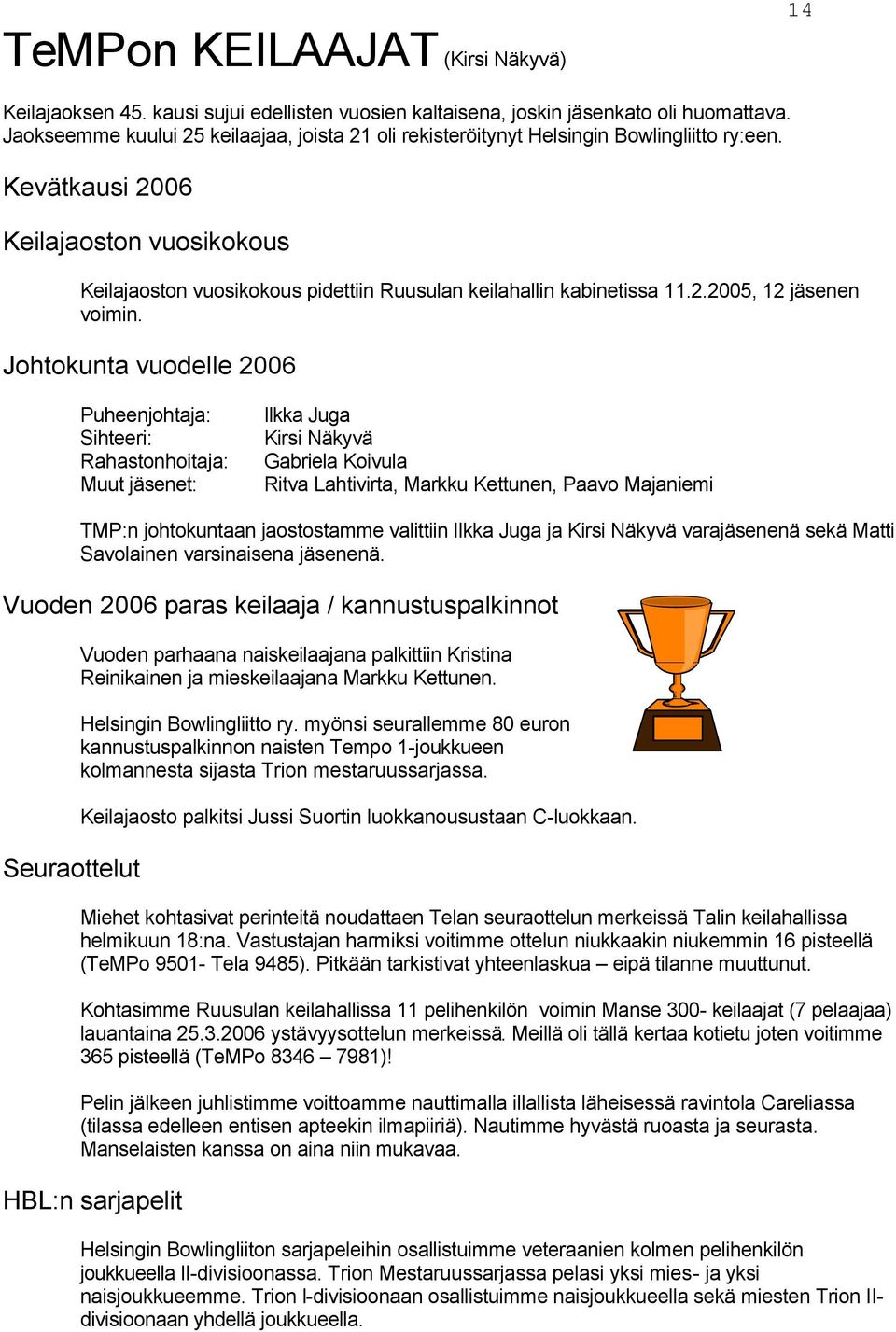 Kevätkausi 2006 Keilajaoston vuosikokous Keilajaoston vuosikokous pidettiin Ruusulan keilahallin kabinetissa 11.2.2005, 12 jäsenen voimin.